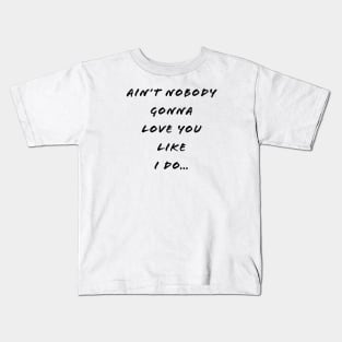 Ain’t Nobody Gonna Love You Like I Do Kids T-Shirt